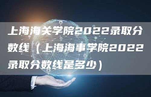 上海海关学院2022录取分数线（上海海事学院2022录取分数线是多少）(图1)