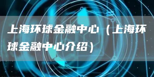 上海环球金融中心（上海环球金融中心介绍）