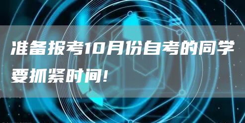 准备报考10月份自考的同学要抓紧时间!(图1)