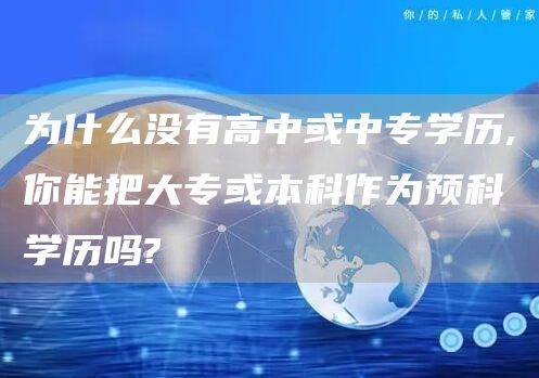 为什么没有高中或中专学历,你能把大专或本科作为预科学历吗?