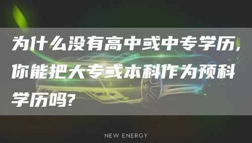 为什么没有高中或中专学历,你能把大专或本科作为预科学历吗?(图1)