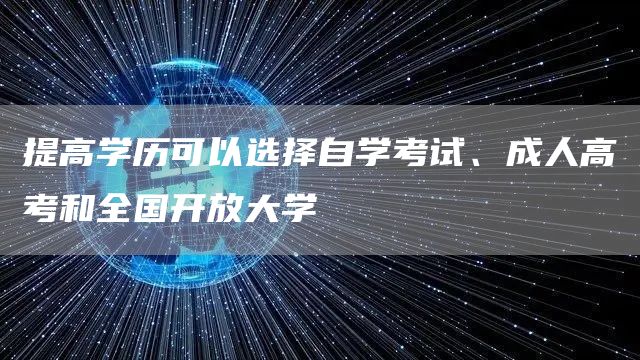 提高学历可以选择自学考试、成人高考和全国开放大学