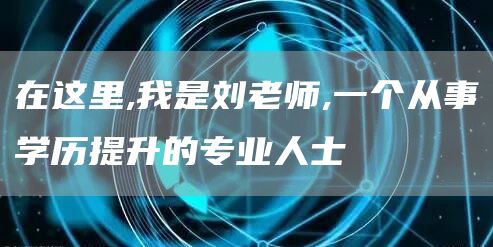 在这里,我是刘老师,一个从事学历提升的专业人士(图1)