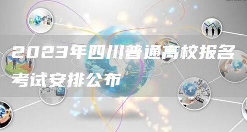 2023年四川普通高校报名考试安排公布