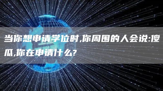 当你想申请学位时,你周围的人会说:傻瓜,你在申请什么?(图1)