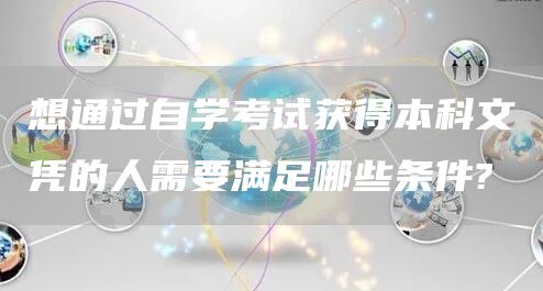 想通过自学考试获得本科文凭的人需要满足哪些条件?(图1)