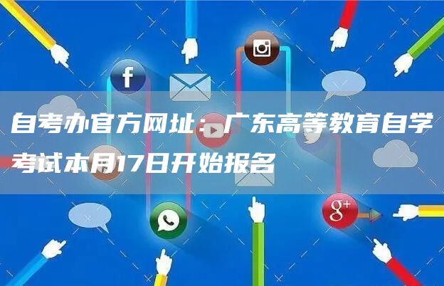 自考办官方网址：广东高等教育自学考试本月17日开始报名(图1)