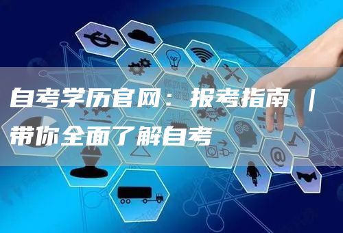 自考学历官网：报考指南 | 带你全面了解自考(图1)