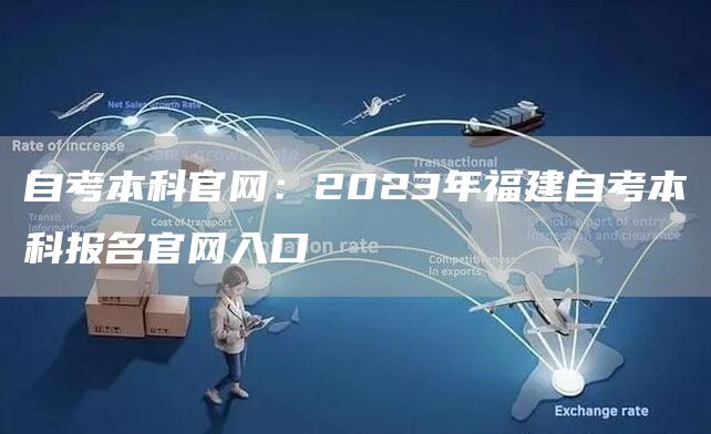 自考本科官网：2023年福建自考本科报名官网入口(图1)