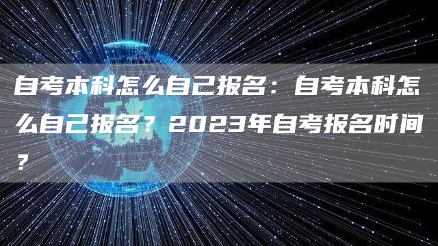 自考本科怎么自己报名：自考本科怎么自己报名？2023年自考报名时间？(图1)