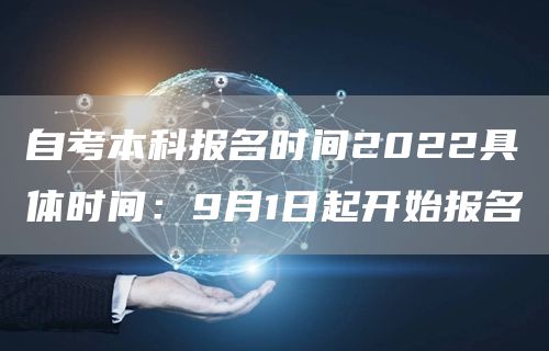 自考本科报名时间2022具体时间：9月1日起开始报名