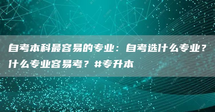 自考本科最容易的专业：自考选什么专业？什么专业容易考？#专升本