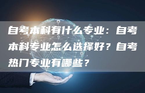 自考本科有什么专业：自考本科专业怎么选择好？自考热门专业有哪些？(图1)