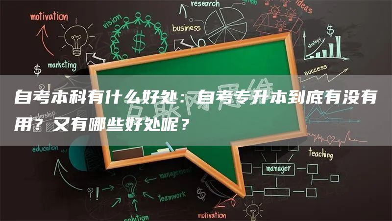 自考本科有什么好处：自考专升本到底有没有用？又有哪些好处呢？(图1)