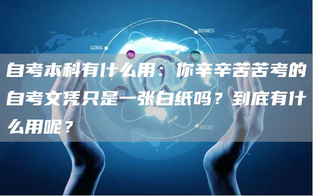 自考本科有什么用：你辛辛苦苦考的自考文凭只是一张白纸吗？到底有什么用呢？