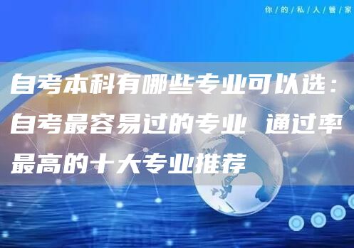 自考本科有哪些专业可以选：自考最容易过的专业 通过率最高的十大专业推荐(图1)