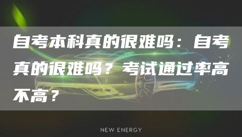 自考本科真的很难吗：自考真的很难吗？考试通过率高不高？(图1)