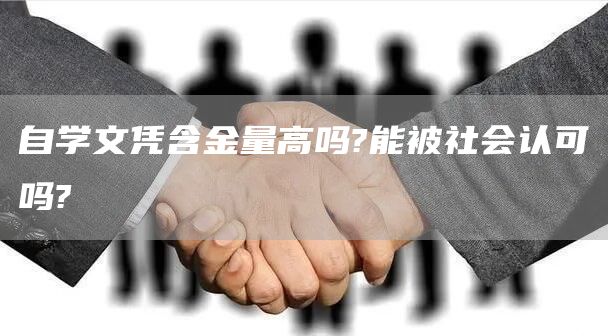 自学文凭含金量高吗?能被社会认可吗?(图1)