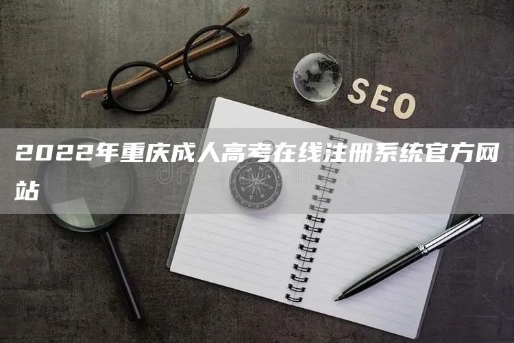 2022年重庆成人高考在线注册系统官方网站