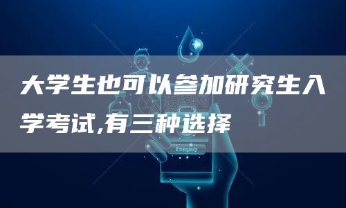 大学生也可以参加研究生入学考试,有三种选择(图1)