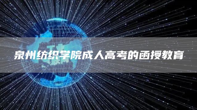 泉州纺织学院成人高考的函授教育