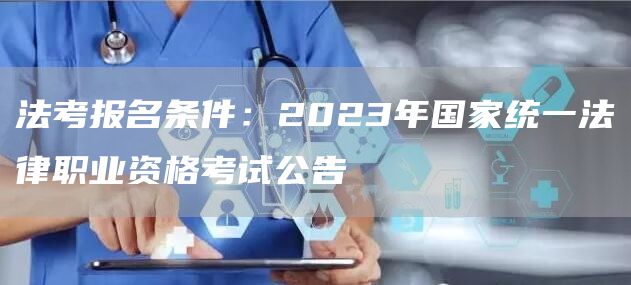 法考报名条件：2023年国家统一法律职业资格考试公告(图1)