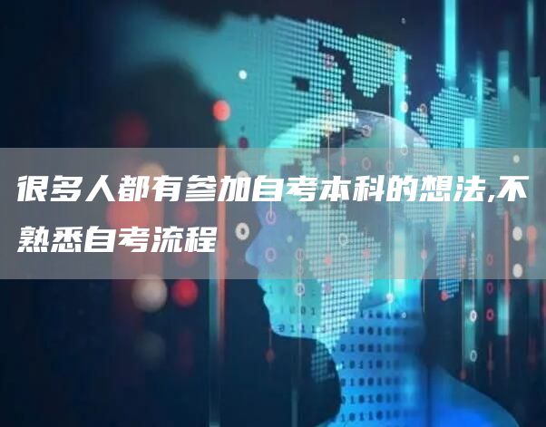 很多人都有参加自考本科的想法,不熟悉自考流程(图1)