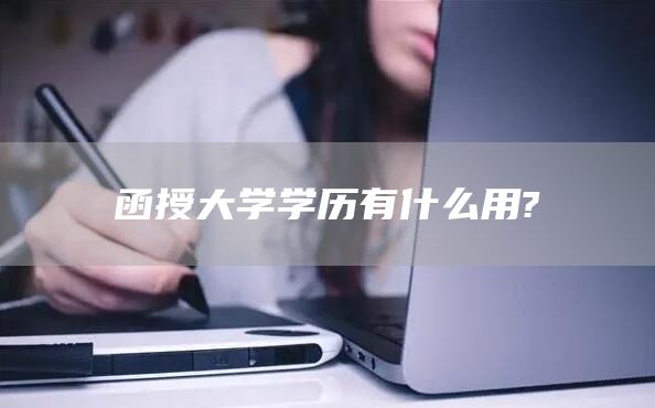 函授大学学历有什么用?(图1)