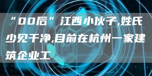 “00后”江西小伙子,姓氏少见干净,目前在杭州一家建筑企业工(图1)