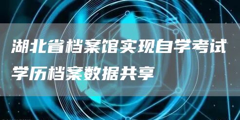 湖北省档案馆实现自学考试学历档案数据共享(图1)