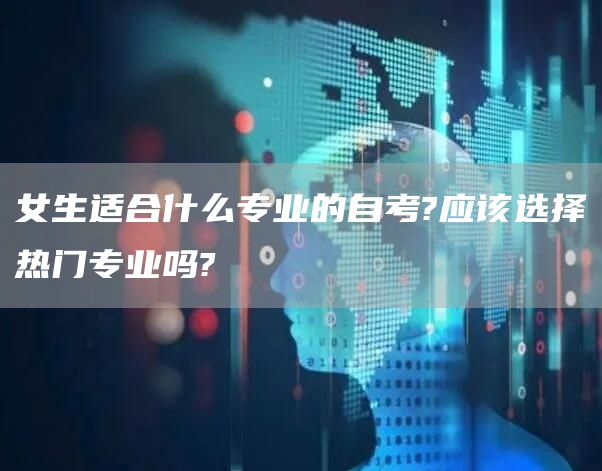 女生适合什么专业的自考?应该选择热门专业吗?(图1)