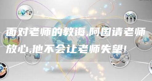 面对老师的教诲,阿国请老师放心,他不会让老师失望!(图1)