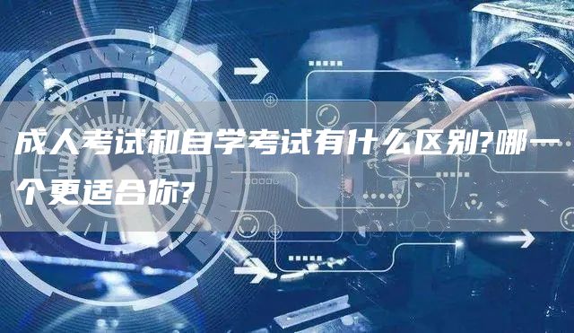 成人考试和自学考试有什么区别?哪一个更适合你?(图1)