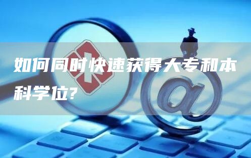 如何同时快速获得大专和本科学位?(图1)