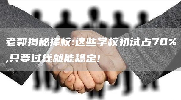 老郭揭秘择校:这些学校初试占70%,只要过线就能稳定!(图1)