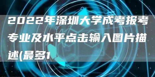 2022年深圳大学成考报考专业及水平点击输入图片描述(最多1(图1)