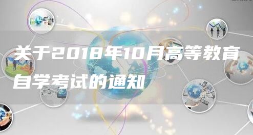 关于2018年10月高等教育自学考试的通知(图1)