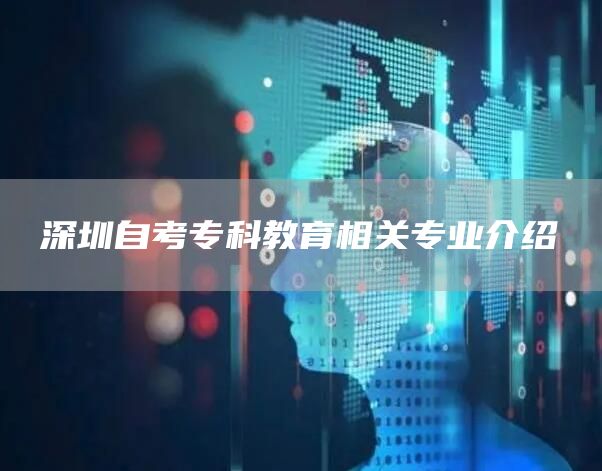 深圳自考专科教育相关专业介绍(图1)