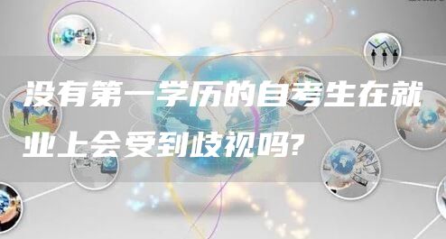 没有第一学历的自考生在就业上会受到歧视吗?(图1)