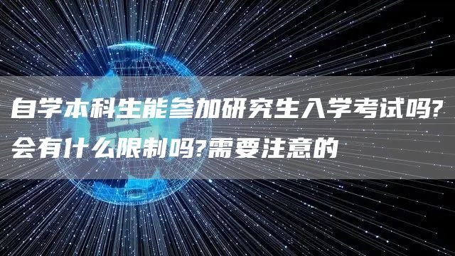 自学本科生能参加研究生入学考试吗?会有什么限制吗?需要注意的(图1)