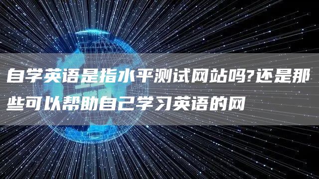 自学英语是指水平测试网站吗?还是那些可以帮助自己学习英语的网(图1)