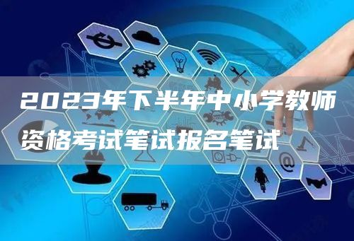 2023年下半年中小学教师资格考试笔试报名笔试(图1)