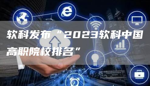 软科发布“2023软科中国高职院校排名”(图1)