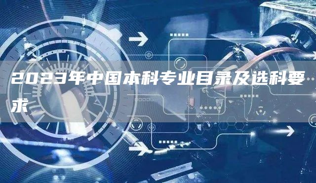 2023年中国本科专业目录及选科要求