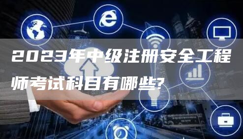 2023年中级注册安全工程师考试科目有哪些?(图1)