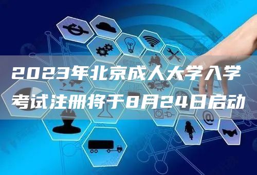 2023年北京成人大学入学考试注册将于8月24日启动(图1)