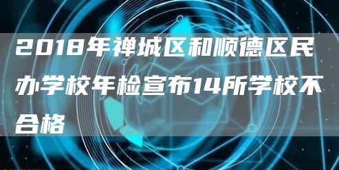 2018年禅城区和顺德区民办学校年检宣布14所学校不合格(图1)