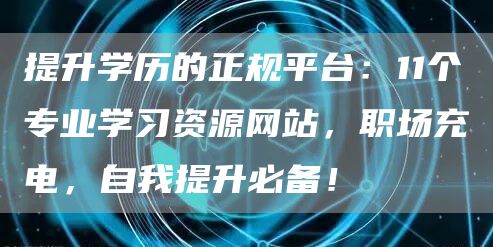 提升学历的正规平台：11个专业学习资源网站，职场充电，自我提升必备！(图1)