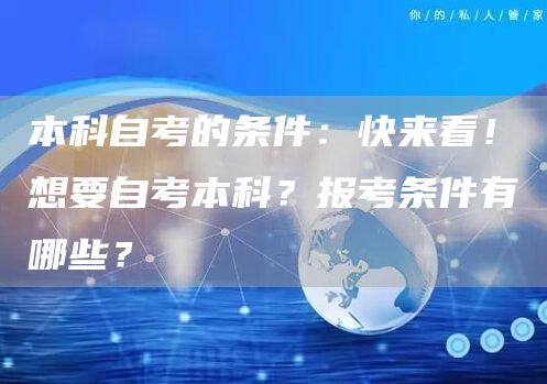 本科自考的条件：快来看！想要自考本科？报考条件有哪些？