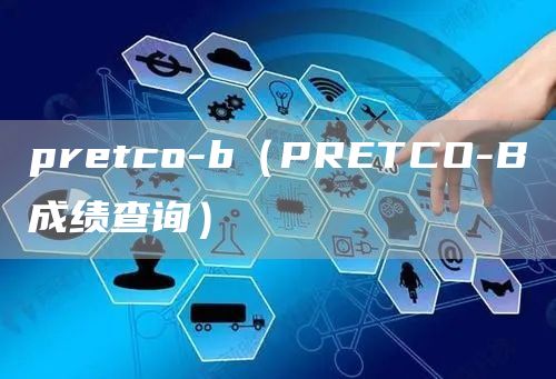 pretco-b（PRETCO-B成绩查询）
